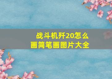 战斗机歼20怎么画简笔画图片大全