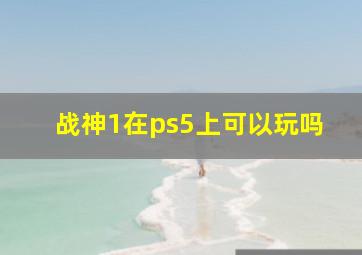 战神1在ps5上可以玩吗