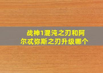 战神1混沌之刃和阿尔忒弥斯之刃升级哪个