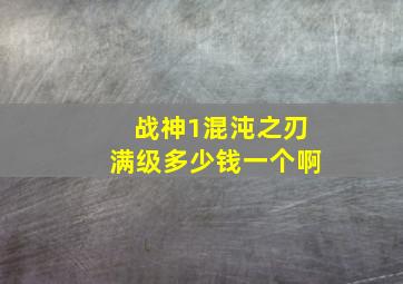 战神1混沌之刃满级多少钱一个啊