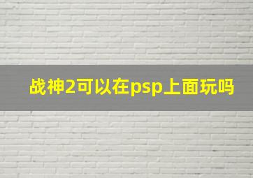 战神2可以在psp上面玩吗