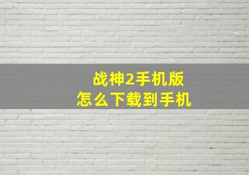 战神2手机版怎么下载到手机