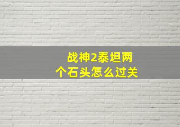 战神2泰坦两个石头怎么过关