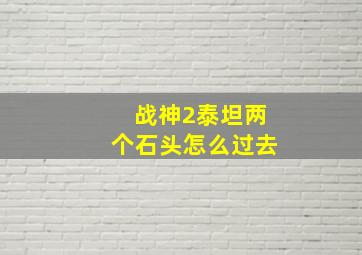 战神2泰坦两个石头怎么过去