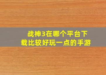 战神3在哪个平台下载比较好玩一点的手游