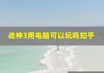 战神3用电脑可以玩吗知乎