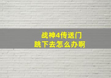 战神4传送门跳下去怎么办啊