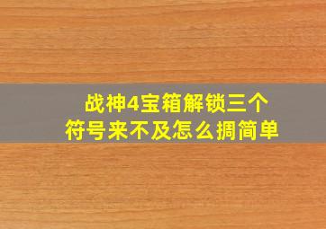 战神4宝箱解锁三个符号来不及怎么㨄简单