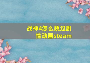 战神4怎么跳过剧情动画steam