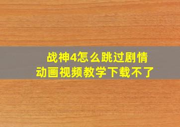 战神4怎么跳过剧情动画视频教学下载不了