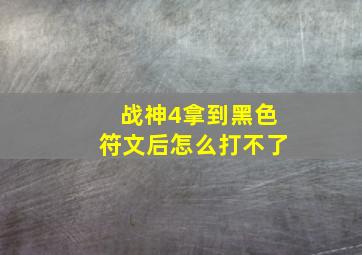 战神4拿到黑色符文后怎么打不了