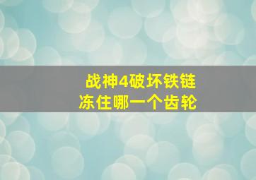 战神4破坏铁链冻住哪一个齿轮