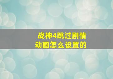 战神4跳过剧情动画怎么设置的