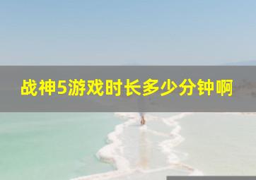 战神5游戏时长多少分钟啊