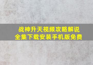 战神升天视频攻略解说全集下载安装手机版免费