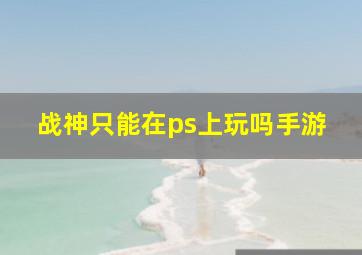 战神只能在ps上玩吗手游