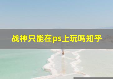 战神只能在ps上玩吗知乎