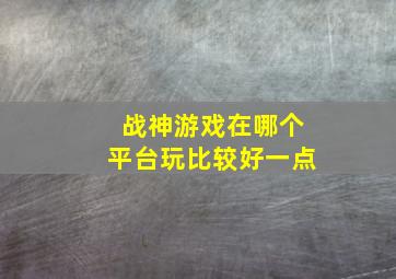 战神游戏在哪个平台玩比较好一点