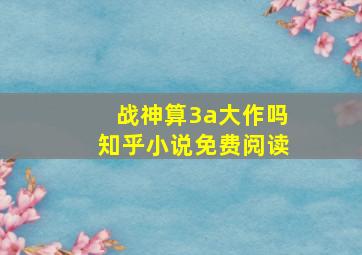 战神算3a大作吗知乎小说免费阅读