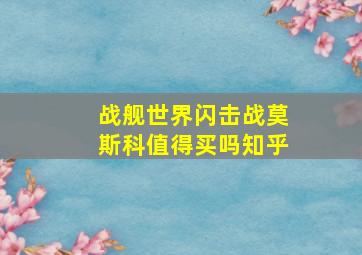 战舰世界闪击战莫斯科值得买吗知乎