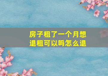 房子租了一个月想退租可以吗怎么退