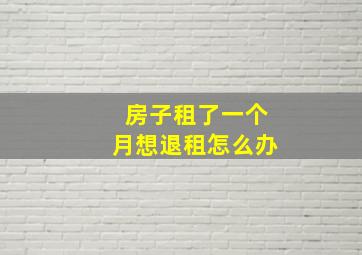 房子租了一个月想退租怎么办