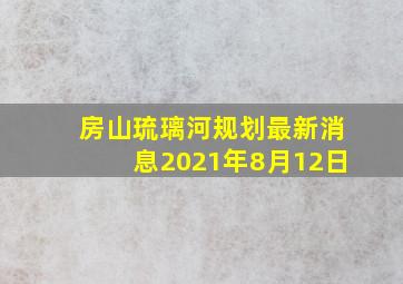 房山琉璃河规划最新消息2021年8月12日