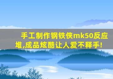 手工制作钢铁侠mk50反应堆,成品炫酷让人爱不释手!