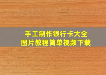 手工制作银行卡大全图片教程简单视频下载