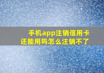 手机app注销信用卡还能用吗怎么注销不了