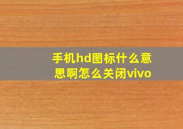 手机hd图标什么意思啊怎么关闭vivo