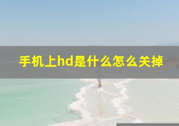 手机上hd是什么怎么关掉