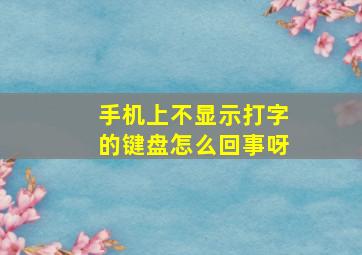 手机上不显示打字的键盘怎么回事呀