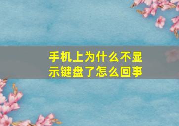 手机上为什么不显示键盘了怎么回事