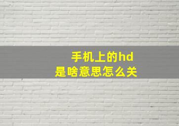 手机上的hd是啥意思怎么关