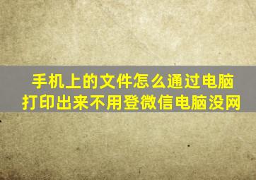 手机上的文件怎么通过电脑打印出来不用登微信电脑没网