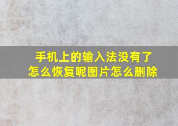 手机上的输入法没有了怎么恢复呢图片怎么删除