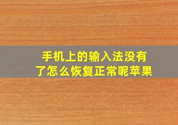 手机上的输入法没有了怎么恢复正常呢苹果