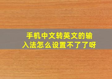 手机中文转英文的输入法怎么设置不了了呀