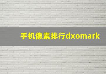 手机像素排行dxomark