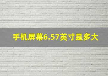 手机屏幕6.57英寸是多大