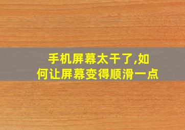 手机屏幕太干了,如何让屏幕变得顺滑一点