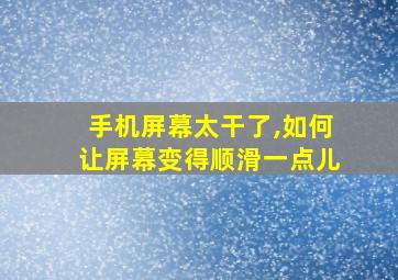 手机屏幕太干了,如何让屏幕变得顺滑一点儿