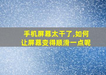 手机屏幕太干了,如何让屏幕变得顺滑一点呢