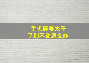 手机屏幕太干了划不动怎么办