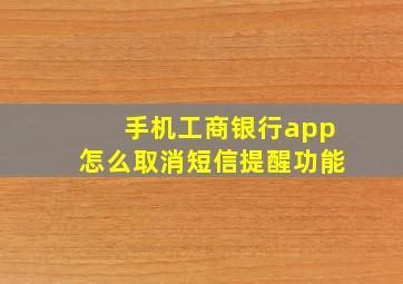 手机工商银行app怎么取消短信提醒功能