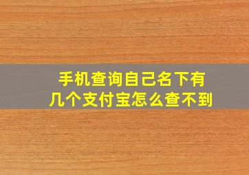 手机查询自己名下有几个支付宝怎么查不到