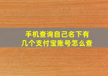 手机查询自己名下有几个支付宝账号怎么查