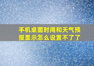 手机桌面时间和天气预报显示怎么设置不了了