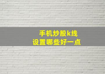 手机炒股k线设置哪些好一点